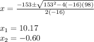 x=\frac{-153\±\sqrt{153^2-4(-16)(98)}}{2(-16)}\\\\x_1=10.17\\x_2=-0.60