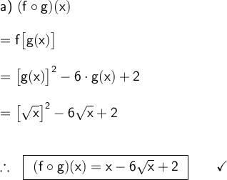 \large\begin{array}{l} \textsf{a) }\mathsf{(f\circ g)(x)}\\\\ =\mathsf{f\big[g(x)\big]}\\\\ =\mathsf{\big[g(x)\big]^2-6\cdot g(x)+2}\\\\ =\mathsf{\big[\sqrt{x}\big]^2-6\sqrt{x}+2}\\\\\\ \therefore~~\boxed{\begin{array}{c}\mathsf{(f\circ g)(x)=x-6\sqrt{x}+2} \end{array}}\qquad\checkmark \end{array}