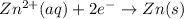 Zn^{2+}(aq)+2e^-\rightarrow Zn(s)