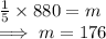 \frac{1}{5}  \times 880 = m\\\implies m =176