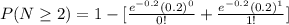 P(N\geq 2)=1-[\frac{e^{-0.2}(0.2)^0}{0!}+\frac{e^{-0.2}(0.2)^1}{1!}]