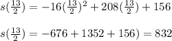 s(\frac{13}{2})= -16(\frac{13}{2})^2+208(\frac{13}{2})+156\\\\s(\frac{13}{2})=-676+1352+156)=832