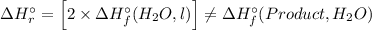 \Delta H_{r}^{\circ} = \left [2\times \Delta H_{f}^{\circ} (H_{2}O, l) \right ] \neq \Delta H_{f}^{\circ} (Product, H_{2}O)