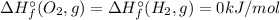 \Delta H_{f}^{\circ} (O_{2}, g) = \Delta H_{f}^{\circ} (H_{2}, g)= 0 kJ/mol