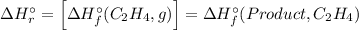 \Delta H_{r}^{\circ} = \left [\Delta H_{f}^{\circ} (C_{2}H_{4}, g) \right ] = \Delta H_{f}^{\circ} (Product, C_{2}H_{4})