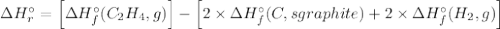 \Delta H_{r}^{\circ} = \left [\Delta H_{f}^{\circ} (C_{2}H_{4}, g) \right ] - \left [2\times \Delta H_{f}^{\circ} (C, s graphite)+2\times \Delta H_{f}^{\circ} (H_{2}, g)\right]
