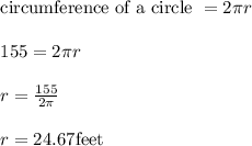 \begin{array}{l}{\text {circumference of a circle }=2 \pi r} \\\\ {155=2 \pi r} \\\\ {r=\frac{155}{2 \pi}} \\\\ {r=24.67 \mathrm{feet}}\end{array}