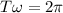 T\omega =2\pi