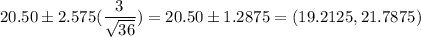 20.50 \pm 2.575(\displaystyle\frac{3}{\sqrt{36}})= 20.50 \pm 1.2875 = (19.2125,21.7875)