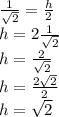 \frac{1}{\sqrt2} =\frac{h}{2} \\h = 2\frac{1}{\sqrt2} \\h = \frac{2}{\sqrt2} \\h = \frac{2\sqrt2}{2} \\h = \sqrt{2}
