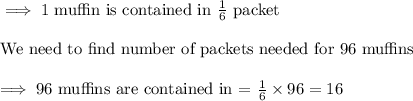\implies\text{1 muffin is contained in }\frac{1}{6}\text{ packet}\\\\\text{We need to find number of packets needed for 96 muffins}\\\\\implies \text{96 muffins are contained in = }\frac{1}{6}\times 96=16