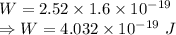 W=2.52\times 1.6\times 10^{-19}\\\Rightarrow W=4.032\times 10^{-19}\ J