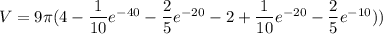V=9\pi(4-\dfrac{1}{10}e^{-40}-\dfrac{2}{5}e^{-20}-2+\dfrac{1}{10}e^{-20}-\dfrac{2}{5}e^{-10}))