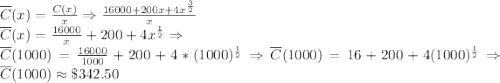 \overline {C}(x)=\frac{C(x)}{x}\Rightarrow \frac{16000+200x+4x^{\frac{3}{2}}}{x}\\\overline {C}(x)=\frac{16000}{x}+200+4x^{\frac{1}{2}}\Rightarrow \\\overline {C}(1000)=\frac{16000}{1000}+200+4*(1000)^{\frac{1}{2}}\Rightarrow \overline {C}(1000)=16+200+4(1000)^{\frac{1}{2}}\Rightarrow \overline {C}(1000)\approx \$342.50