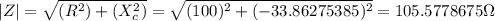 |Z|=\sqrt{(R^2)+(X_c^2)}=\sqrt{(100)^2+(-33.86275385)^2} =105.5778675\Omega