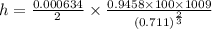 h=\frac{0.000634}{2}\times \frac{0.9458\times 100\times 1009}{(0.711)^{\frac{2}{3}}}