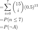 \begin{aligned}\phantom{P(A)} =& \sum \limits_{i = 0}^{7} {15 \choose i} (0.5)^{15}\cr =& P(n \le 7) \cr =& P(\lnot A)\end{aligned}
