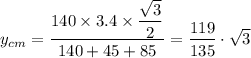 y_{cm}  = \dfrac{140 \times 3.4 \times \dfrac{\sqrt{3} }{2}}{140 + 45 + 85} = \dfrac{119}{135} \cdot \sqrt{3}