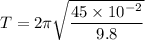 T=2\pi\sqrt{\dfrac{45\times10^{-2}}{9.8}}
