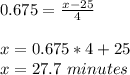 0.675=\frac{x-25}{4} \\\\x=0.675*4 +25\\x=27.7 \ minutes