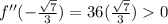 f''(-\frac{\sqrt{7}}{3}) = 36(\frac{\sqrt{7}}{3})  0