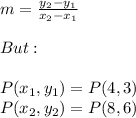 m=\frac{y_{2}-y_{1}}{x_{2}-x_{1}} \\ \\ But: \\ \\ P(x_{1},y_{1})=P(4,3) \\ P(x_{2},y_{2})=P(8,6)