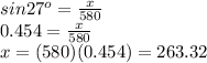 sin 27^{o} =  \frac{x}{580} \\ 0.454 =  \frac{x}{580} \\ x=(580)(0.454)=263.32&#10;