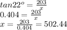 tan 22^{o} =  \frac{203}{x} \\ 0.404 =  \frac{203}{x}  \\ x =  \frac{203}{0.404}= 502.44
