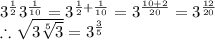 3^{\frac{1}{2}}3^{\frac{1}{10}}=3^{\frac{1}{2}+\frac{1}{10}} =3^{\frac{10+2}{20}}=3^{\frac{12}{20}}  \\\therefore \sqrt{3\sqrt[5]{3}}=3^{\frac{3}{5} }
