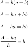 A=h(a+b) \\  \\ A=ha+hb \\  \\ A-ha=hb \\  \\  \cfrac{A-ha}{h}=b