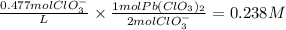 \frac{0.477molClO_{3}^{-} }{L} \times \frac{1molPb(ClO_{3})_{2}}{2molClO_{3}^{-}} =0.238M