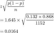 z\sqrt{\dfrac{p(1-p)}{n}}\\\\=1.645\times \sqrt{\dfrac{0.132\times 0.868}{1152}}}\\\\=0.0164