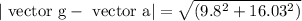 | \text { vector } \mathrm{g}-\text { vector } \mathrm{a} |=\sqrt{\left(9.8^{2}+16.03^{2}\right)}