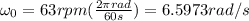 \omega_0 = 63rpm(\frac{2\pi rad}{60s})= 6.5973rad/s