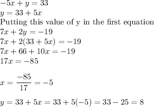 -5x + y = 33\\y = 33 + 5x\\\text{Putting this value of y in the first equation}\\7x + 2y = -19\\7x + 2(33+5x) = -19\\7x + 66+10x = -19\\17x = -85\\\\x = \displaystyle\frac{-85}{17} = -5\\\\y = 33 + 5x = 33 + 5(-5) = 33-25 = 8