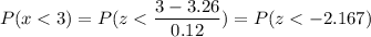 P(x < 3) = P(z < \displaystyle\frac{3-3.26}{0.12}) = P(z < -2.167)