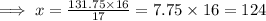 \implies x =\frac{131.75\times 16}{17}=7.75\times 16 = 124