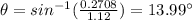 \theta = sin^{- 1}(\frac{0.2708}{1.12}) = 13.99^{\circ}