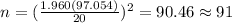 n=(\frac{1.960(97.054)}{20})^2 =90.46 \approx 91