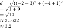 d=\sqrt{((-2+3)^2+(-4+1)^2 } \\=\sqrt{1+9} \\=\sqrt{10} \\\approx 3.1622\\\approx 3.2