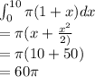 \int_0^{10} \pi (1+x) dx\\= \pi (x+\frac{x^2}{2)} \\=\pi(10+50)\\= 60\pi