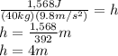 \frac{1,568J}{(40kg)(9.8m/s^{2} )} =h\\h=\frac{1,568}{392} m\\h=4m