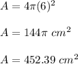 A=4\pi (6)^2\\\\A = 144\pi\ cm^2\\\\A=452.39\ cm^2