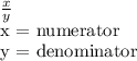 \frac{x}{y}  &#10;&#10;x = numerator &#10;&#10;y = denominator