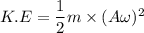 K.E=\dfrac{1}{2}m\times(A\omega)^2