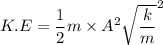 K.E=\dfrac{1}{2}m\times A^2\sqrt{\dfrac{k}{m}}^2