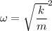\omega=\sqrt{\dfrac{k}{m}}^2