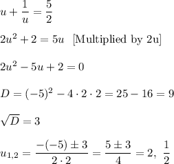 u+\dfrac{1}{u}=\dfrac{5}{2}\\ \\2u^2+2=5u\ \ [\text{Multiplied by 2u}]\\ \\2u^2-5u+2=0\\ \\D=(-5)^2-4\cdot 2\cdot 2=25-16=9\\ \\\sqrt{D}=3\\ \\u_{1,2}=\dfrac{-(-5)\pm 3}{2\cdot 2}=\dfrac{5\pm 3}{4}=2,\ \dfrac{1}{2}