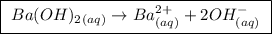 \boxed{ \ Ba(OH)_2_{(aq)} \rightarrow Ba^{2+}_{(aq)} + 2OH^-_{(aq)} \ }