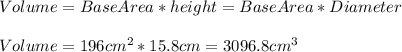 Volume=BaseArea*height=BaseArea*Diameter\\\\Volume=196cm^{2}*15.8cm=3096.8cm^{3}